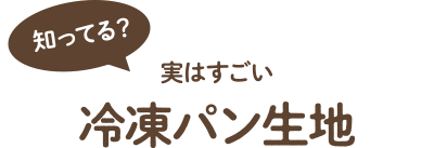 知ってる？実はすごい冷凍パン生地